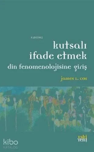 Kutsalı İfade Etmek; Din Fenomenolojisine Giriş