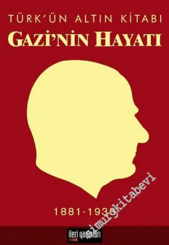 Gazi'nin Hayatı: Türkün Altın Kitabı 1881 - 1938 -