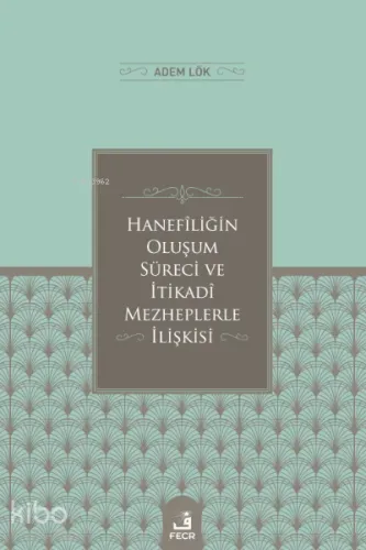 Hanefîliğin Oluşum Süreci ve İtikadî Mezheplerle İlişkisi