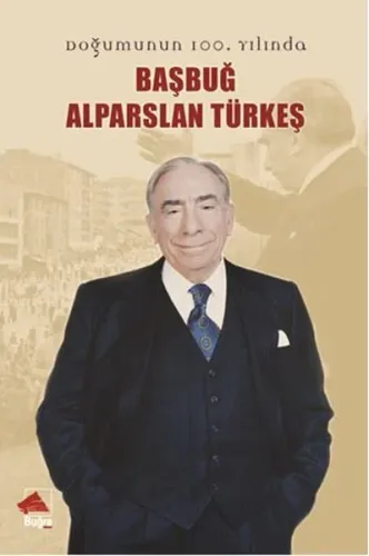 Başbuğ Alparslan Türkeş; Doğumunun 100. Yılında