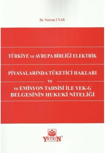 Türkiye ve Avrupa Birliği Elektrik Piyasalarında Tüketici Hakları ve Emisyon Tahsisi ile YEK–G Belgesinin Hukuki Niteliği