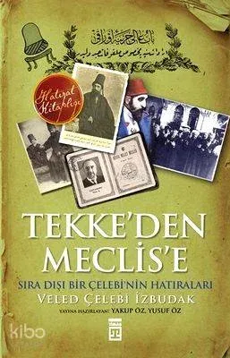 Tekke'den Meclise; Sıra Dışı Bir Çelebi'nin Anıları