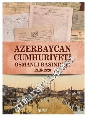 Osmanlı Basınında Azerbaycan Cumhuriyeti 1918 - 1920 -