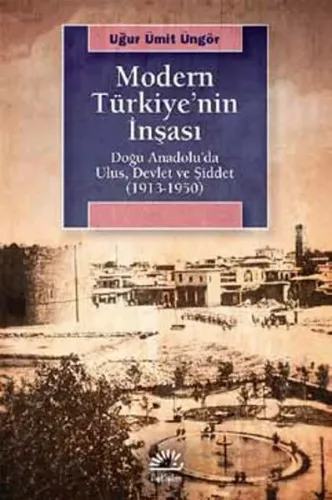 Modern Türkiye'nin İnşaası; Doğu Anadolu'da Ulus, Devlet ve Şiddet (1913-1950)