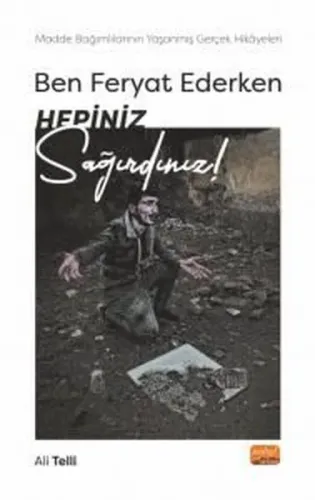 Ben Ferhat Ederken Hepiniz Sağırdınız ;Madde Bağımlılarının Yaşanmış Gerçek Hikâyeleri!
