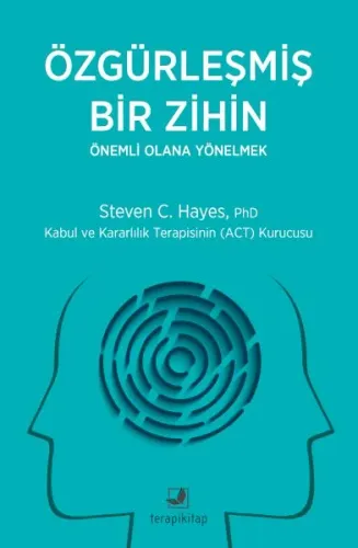Özgürleşmiş Bir Zihin - Önemli Olana Yönelmek;Kabul ve Kararlılık Terapisinin (ACT) Kurucusu