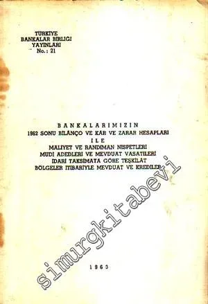 Bankalarımızın 1962 Sonu Bilânço ve Kâr ve Zarar Hesapları İle Maliyet Randıman Nispetleri Mudi Adedleri ve Mevduat Vasatileri İdari Taksimata Göre Teşkilât Bölgeler İtibariyle Mevduat ve Krediler -