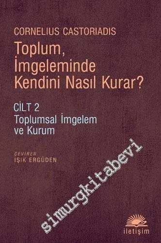 Toplum İmgeleminde Kendini Nasıl Kurar  - Cilt 2: Toplumsal İmgelem ve Kurum -
