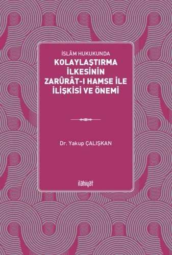 İslâm Hukukunda 
Kolaylaştırma İlkesinin Zarûrât-ı Hamse ile İlişkisi ve Önemi