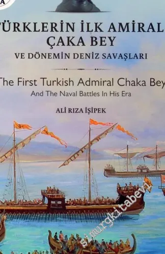 Türklerin İlk Amirali Çaka Bey ve Döneminin Deniz Savaşları = The First Turkish Admiral Chaka Bey And The Naval Battles In His Era -