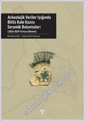 Arkeolojik Veriler Işığında Bitlis Kale Kazısı Seramik Buluntuları : (2018-2019) Yılı Kazı Dönemi -         2021