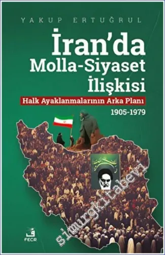 İran'da Molla - Siyaset İlişkisi : Halk Ayaklanmalarının Arka Planı (1905-1979) -         2023