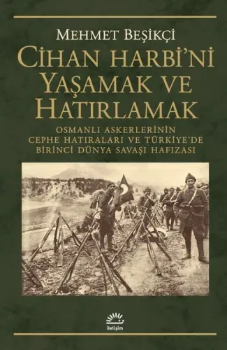 Cihan Harbi'ni Yaşamak ve Hatırlamak Osmanlı Askerlerinin Cephe Hatıraları ve Türkiye'de Birinci Dünya Savaşı Hafızası
