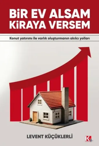 Bir Ev Alsam Kiraya Versem - Konut Yatırımı İle Varlık Oluşturmanın Ak