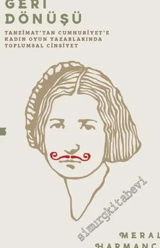 Bastırılmanın Geri Dönüşü: Tanzimat'tan Cumhuriyet'e Kadın Oyun Yazarlarında Toplumsal Cinsiyet -         2016