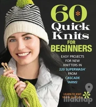 60 Quick Knits for Beginners: Easy Projects for New Knitters in 220 Superwash (R) from Cascade Yarns