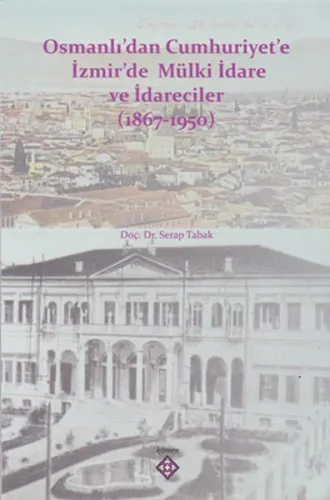 Osmanlı’dan Cumhuriyet’e İzmir’de Mülki İdare ve İdareciler (1867-1950)