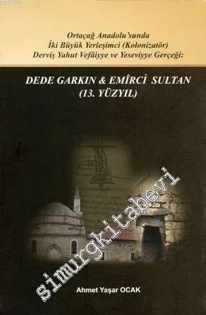 Dede Garkın - Emirci Sultan (13. Yüzyıl) : Ortaçağ Anadolusunda İki Büyük Yerleşimci (Kolozinatör) Derviş Yahut Vefaiyya ve Yeseviyye Gerçeği -