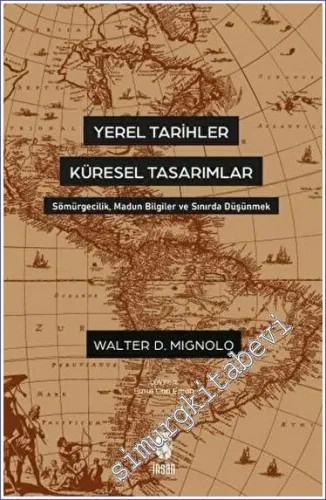 Yerel Tarihler Küresel Tasarımlar Sömürgecilik, Madun Bilgiler ve Sınırda Düşünmek -         2023