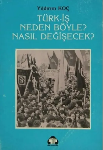 Türk-İş Neden Böyle? Nasıl Değişecek?