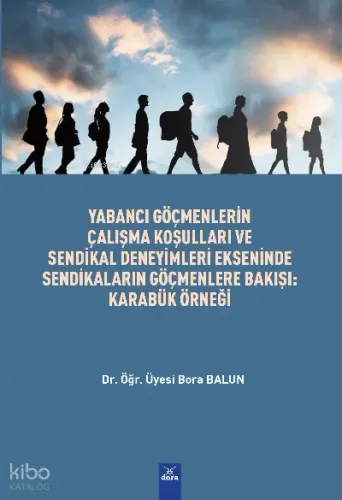 Yabancı Göçmenlerin Çalışma Koşulları Ve Sendikal Deneyimleri Ekseninde ;Sendikaların Göçmenlere Bakışı : Karabük Örneği