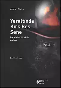 Yeraltında Kırk Beş Sene: Bir Maden İşçisinin Anıları