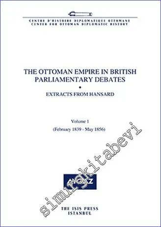 The Ottoman Empire in British Parliamentary Debates : Extracts from Hansard - Volume 1 (February 1839 - May 1856) -         2015