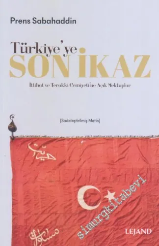 Türkiye'ye Son İkaz : İttihat ve Terakki Cemiyeti'ne Açık Mektuplar (Sadeleştirilmiş Metin)  -