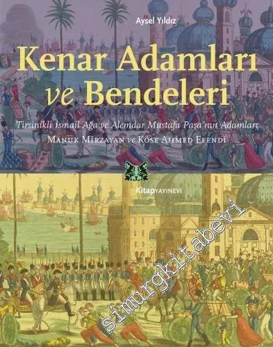 Kenar Adamları ve Bendeleri . Tirsinikli İsmail Aga ve Alemdar Mustafa Pasa'nin Adamları : Manuk Mirzayan ve Kose Ahmed Efendi -         2018