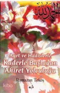 Ayet ve Hadislerle Kaderle Başlayan Ahiret Yolculuğu