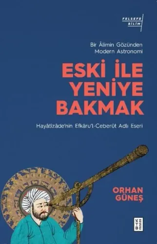 Eski ile Yeniye Bakmak: Bir Âlimin Gözünden Modern Astronomi;Hayâtîzâde’nin Efkâru’l- Ceberût Adlı Eseri