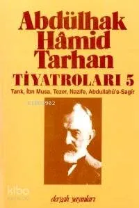 Abdülhak Hâmid Tarhan'ın Tiyatroları 5; Tarık, İbn Musa, Tezer, Nazife, Abdullahü's-sagîr