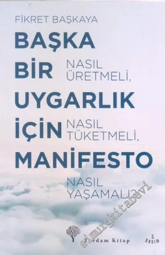 Başka Bir Uygarlık İçin Manifesto : Nasıl Üretmeli Nasıl Tüketmeli Nas