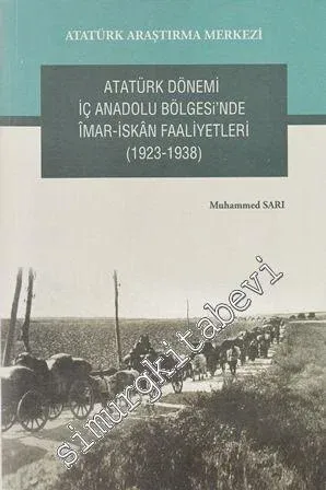 Atatürk Dönemi İç Anadolu Bölgesi'nde İmar- İskan Faaliyetleri 1923 - 1938 -