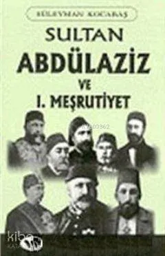 Sultan Abdülaziz ve I. Meşrutiyet Tarihi