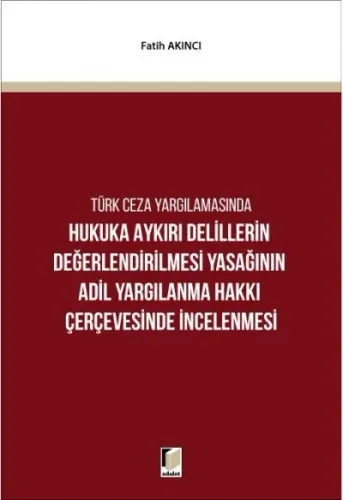 Türk Ceza Yargılamasında Hukuka Aykırı Delillerin Değerlendirilmesi Yasağının Adil Yargılanma Hakkı Çerçevesinde İncelenmesi