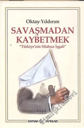 Savaşmadan Kaybetmek: Türkiye'nin Silahsız İşgali -