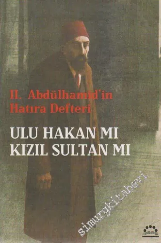 Abdülhamit Ulu Hakan mı Kızıl Sultan mı ? : 2. Abdülhamid'in Hatıra Defteri -