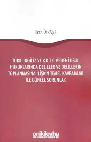 Türk İngiliz ve KKTC Medeni Usul Hukuklarında Deliller ve Delillerin Toplanmasına İlişkin Temel Kavramlar İle Güncel Sorunlar