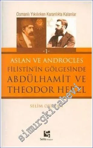 Aslan ve Androcles Filistin' in Gölgesinde Abdülhamit ve Theodor Herzl: Osmanlı Yıkılırken Karanlıkta Kalanlar -