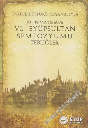 Tarihi, Kültürü ve Sanatıyla 6. Eyüpsultan Sempozyumu - Tebliğler -        2009