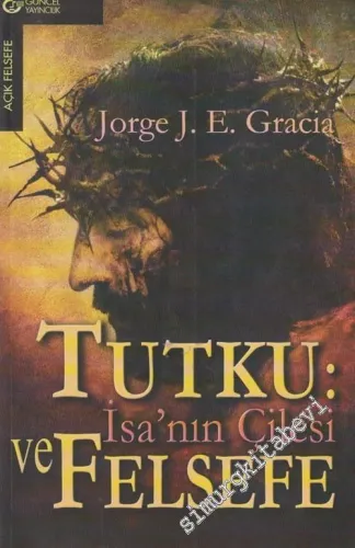 Tutku: İsa'nın Çilesi ve Felsefe ( İsa'nın Yargılanması, Suçlanması ve Çarmıha Gerilmesi Üzerine Düşünceler ) -        2005