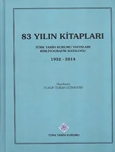 83 Yılın Kitapları: Türk Tarih Kurumu Yayınları Bibliyografik Kataloğu (1932 - 2014)