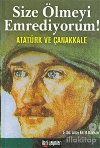 Size Ölmeyi Emrediyorum!  Atatürk ve Çanakkale