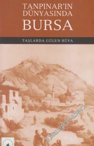 Tanpınar'ın Dünyasında Bursa: Taşlarda Gülen Rüya: Ahmet Hamdi Tanpınar'ın Ölümünün 44. Yıldönümü Anısına -