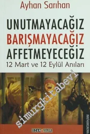 Unutmayacağız Barışmayacağız Affetmeyeceğiz: 12 Mart ve 12 Eylül Anıları -