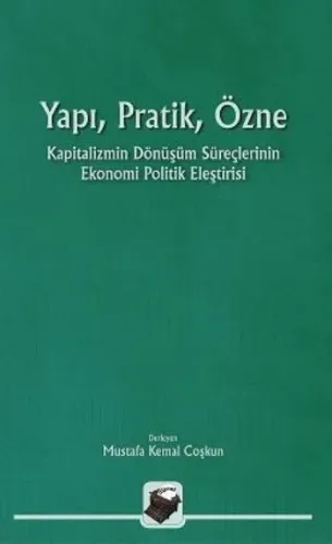 Yapı, Pratik Özne; Kapitalizmin Dönüşüm Süreçlerinin Ekonomi Politik Eleştirisi
