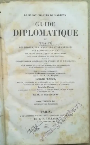 Guide Diplomatique: Ou Traité des Droits des Immunités et de Devoirs des Ministres Publics des Agens Diplomatiques et Consulaires dans Toute L'étendue de Leurs Fonctions - Tome Premier Bis Contenant Les Appendices -        1837