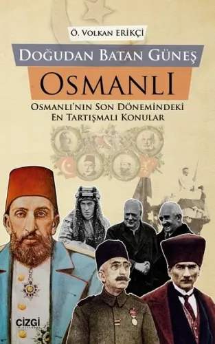 Doğudan Batan Güneş Osmanlı; Osmanlı'nın Son Dönemindeki En Tartışmalı Konular