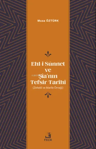 Ehl-i Sünnet ve Şîa'nın Tefsir Tarihi;(Zehebî ve Marife Örneği)